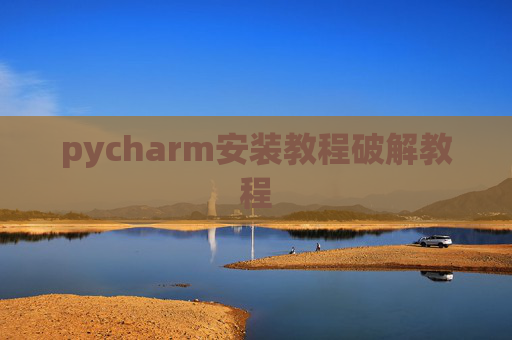 pycharm安装教程破解教程 pycharm安装教程破解教程